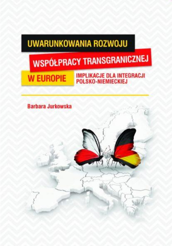 Barbara Jurkowska - Uwarunkowania rozwoju współpracy transgranicznej w Europie. Implikacje dla integracji polsko-niemieckiej