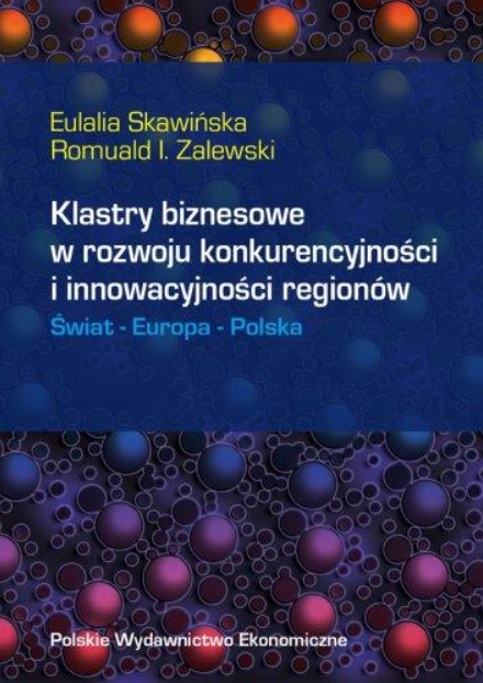 Eulalia Skawińska, Romuald I. Zalewski - KLASTRY BIZNESOWE W ROZWOJU KONKURENCYJNOŚCI I INNOWACYJNOŚCI REGIONÓW. ŚWIAT - EUROPA - POLSKA